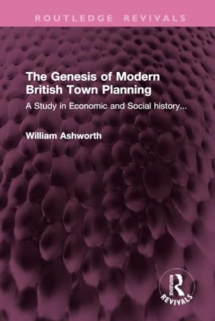 The Genesis of Modern British Town Planning: A Study in Economic and Social history...