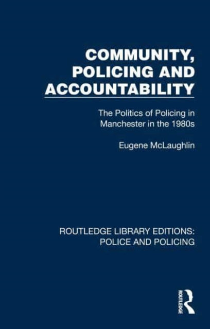 Community, Policing and Accountability: The Politics of Policing in Manchester in the 1980s