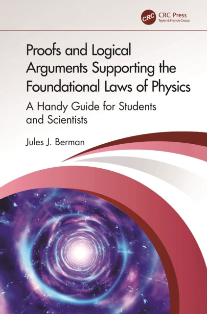 Proofs and Logical Arguments Supporting the Foundational Laws of Physics: A Handy Guide for Students and Scientists