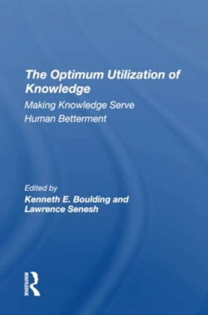 The Optimum Utilization Of Knowledge: Making Knowledge Serve Human Betterment