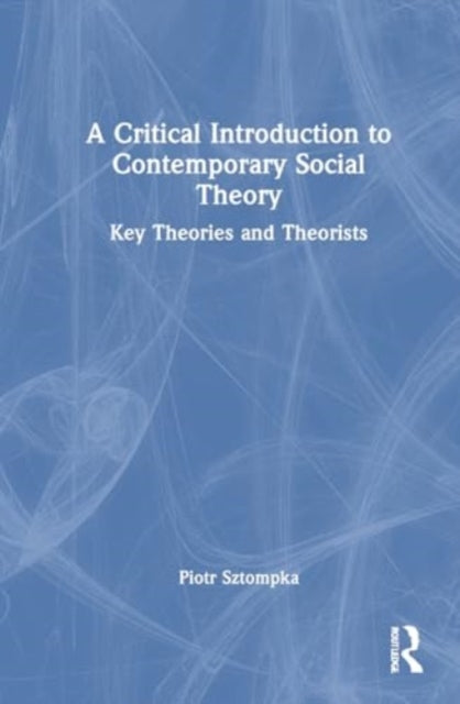 A Critical Introduction to Contemporary Social Theory: Key Theories and Theorists of the 21st Century