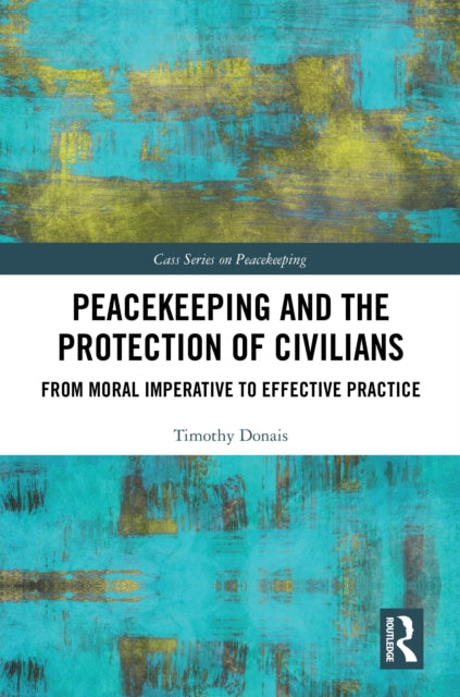 Peacekeeping and the Protection of Civilians: From Moral Imperative to Effective Practice