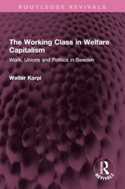 The Working Class in Welfare Capitalism: Work, Unions and Politics in Sweden