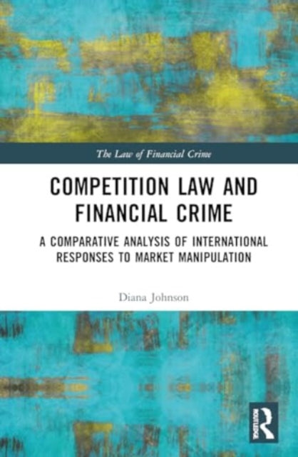 Competition Law and Financial Crime: A Comparative Analysis of International Responses to Market Manipulation
