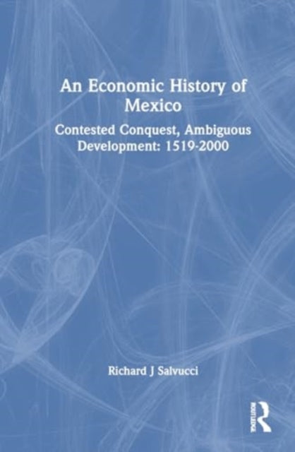 An Economic History of Mexico: Contested Conquest, Ambiguous Development: 1519-2000