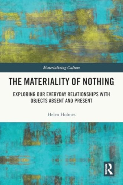 The Materiality of Nothing: Exploring Our Everyday Relationships with Objects Absent and Present