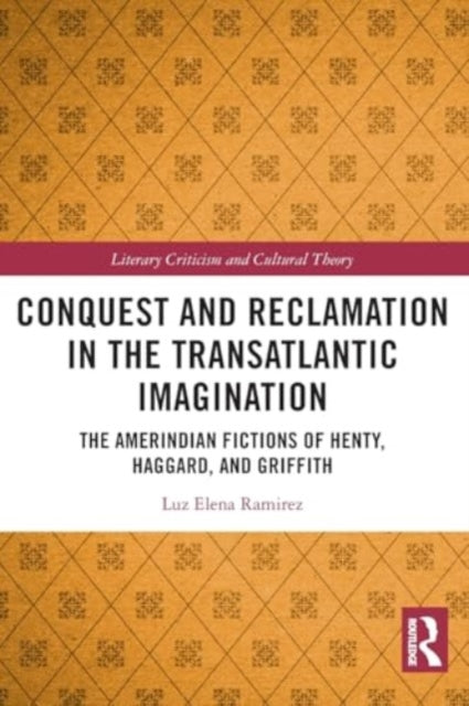 Conquest and Reclamation in the Transatlantic Imagination: The Amerindian Fictions of Henty, Haggard, and Griffith