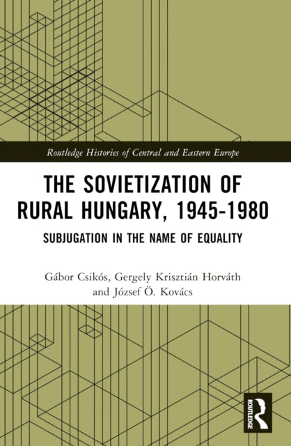 The Sovietization of Rural Hungary, 1945-1980: Subjugation in the Name of Equality