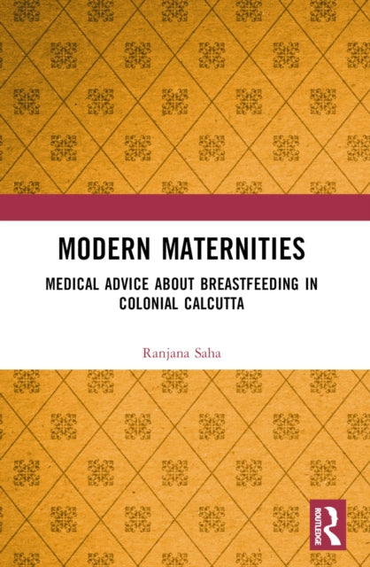 Modern Maternities: Medical Advice about Breastfeeding in Colonial Calcutta