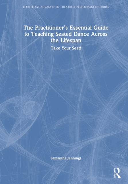 The Practitioner’s Essential Guide to Teaching Seated Dance Across the Lifespan: Take Your Seat!