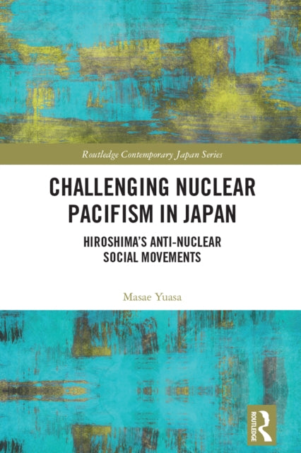 Challenging Nuclear Pacifism in Japan: Hiroshima's Anti-nuclear Social Movements