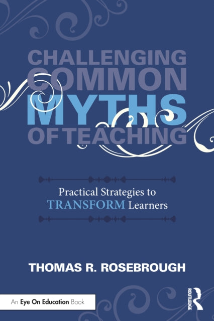 Challenging Common Myths of Teaching: Practical Strategies to Transform Learners