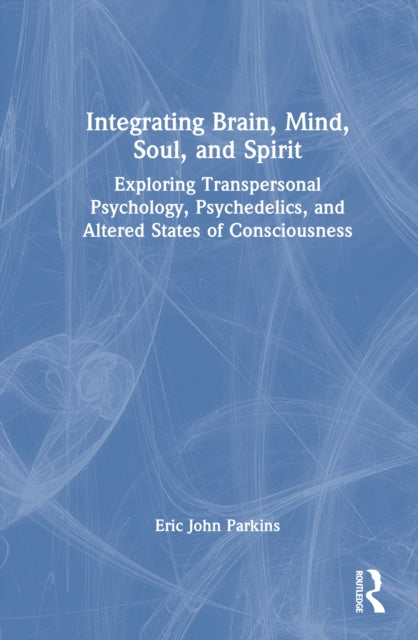 Integrating Brain, Mind, Soul, and Spirit: Exploring Transpersonal Psychology, Psychedelics, and Altered States of Consciousness