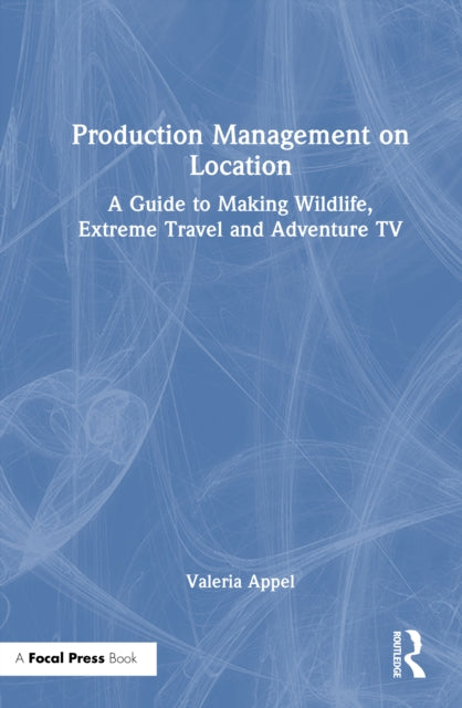 Production Management on Location: A Guide to Making Wildlife, Extreme Travel and Adventure TV