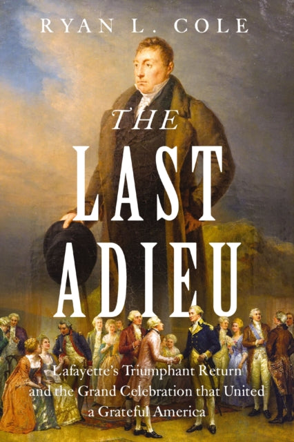 The Last Adieu: Lafayette’s Triumphant Return, the Echoes of Revolution, and the Gratitude of the Republic