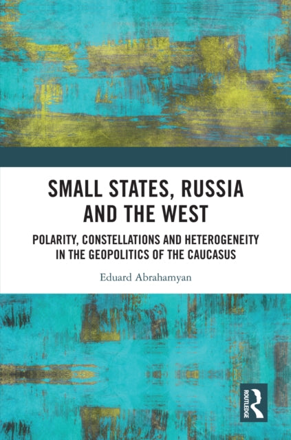 Small States, Russia and the West: Polarity, Constellations and Heterogeneity in the Geopolitics of the Caucasus