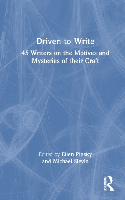 Driven to Write: 45 Writers on the Motives and Mysteries of their Craft