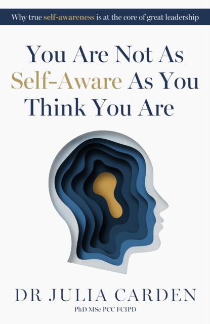 You Are Not As Self-Aware As You Think You Are: Why true self-awareness is at the core of great leadership