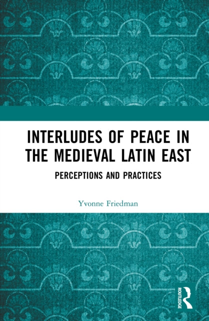 Interludes of Peace in the Medieval Latin East: Perceptions and Practices