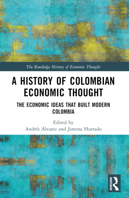 A History of Colombian Economic Thought: The Economic Ideas that Built Modern Colombia
