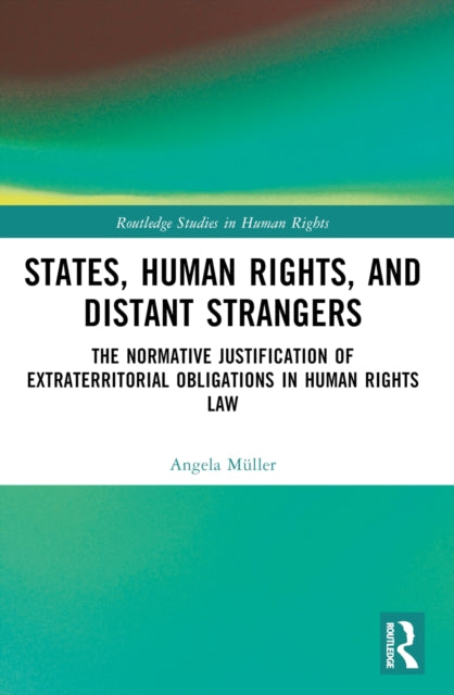 States, Human Rights, and Distant Strangers: The Normative Justification of Extraterritorial Obligations in Human Rights Law