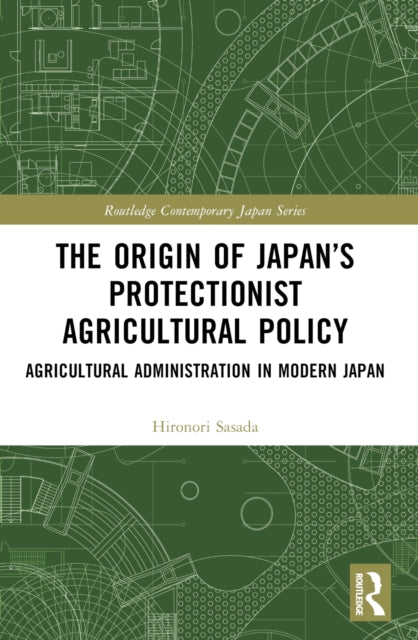 The Origin of Japan’s Protectionist Agricultural Policy: Agricultural Administration in Modern Japan