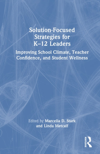 Solution-Focused Strategies for K–12 Leaders: Improving School Climate, Teacher Confidence, and Student Wellness