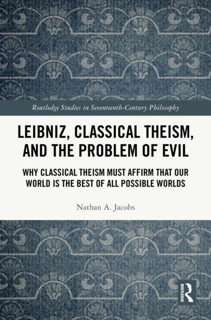 Leibniz, Classical Theism, and the Problem of Evil: Why Classical Theism Must Affirm That Our World is the Best of All Possible Worlds