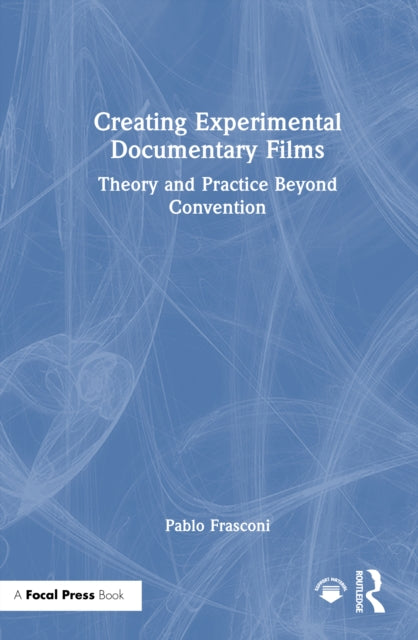 Creating Experimental Documentary Films: Theory and Practice Beyond Convention