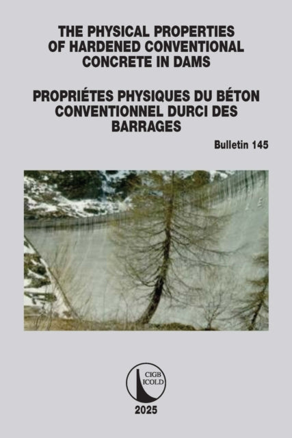 The Physical Properties of Hardened Conventional Concrete in Dams / Proprietes Physiques du Beton Conventionnel Durci des Barrages: ICOLD Bulletin 145