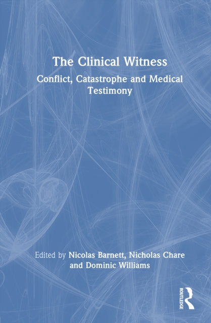 The Clinical Witness: Conflict, Catastrophe and Medical Testimony