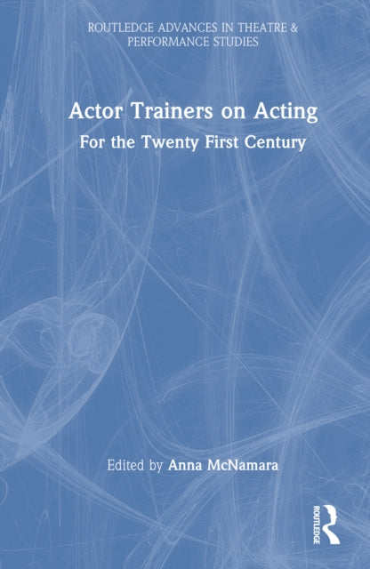 Actor Trainers on Acting: For the Twenty First Century