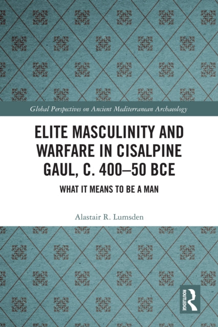 Elite Masculinity and Warfare in Cisalpine Gaul, c. 400-50 BCE: What it Means to be a Man