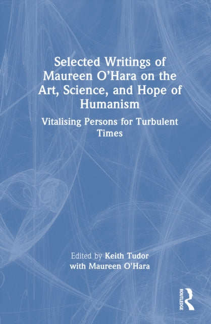 Selected Writings of Maureen O’Hara on the Art, Science, and Hope of Humanism: Vitalising Persons for Turbulent Times