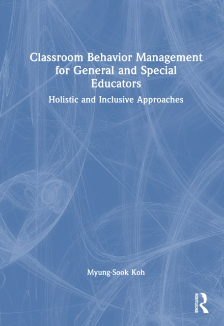 Classroom Behavior Management for General and Special Educators: Holistic and Inclusive Approaches