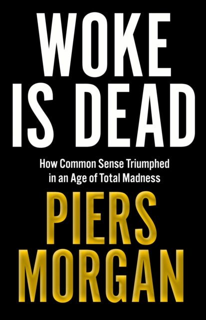 Woke Is Dead: How Common Sense Triumphed in an Age of Total Madness