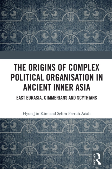 The Origins of Complex Political Organisation in Ancient Inner Asia: East Eurasia, Cimmerians and Scythians