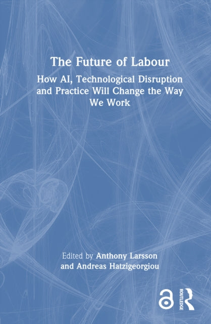 The Future of Labour: How AI, Technological Disruption and Practice Will Change the Way We Work