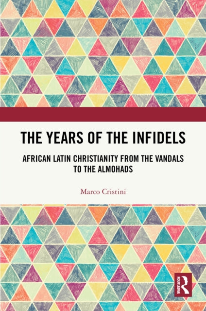 The Years of the Infidels: African Latin Christianity from the Vandals to the Almohads