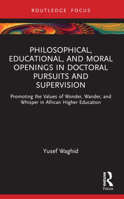 Philosophical, Educational, and Moral Openings in Doctoral Pursuits and Supervision: Promoting the Values of Wonder, Wander, and Whisper in African Higher Education