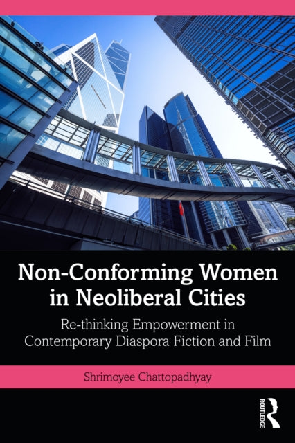 Non-Conforming Women in Neoliberal Cities: Re-thinking Empowerment in Contemporary Diaspora Fiction and Film