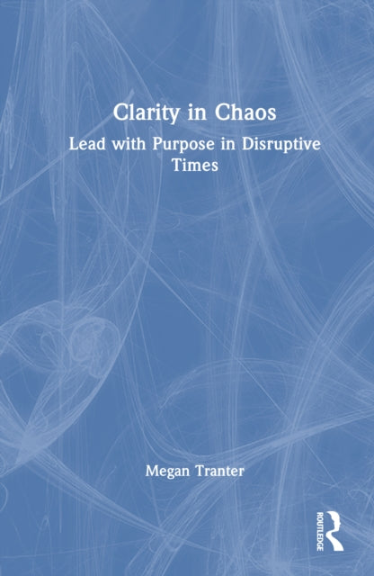 Clarity in Chaos: Lead with Purpose in Disruptive Times