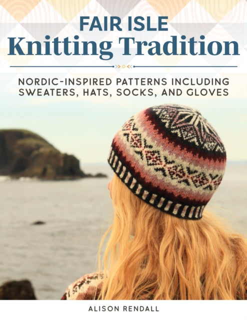 Fair Isle Knitting Tradition: Shetland Heritage Patterns for Stunning Sweaters, Hats, Socks, and Gloves
