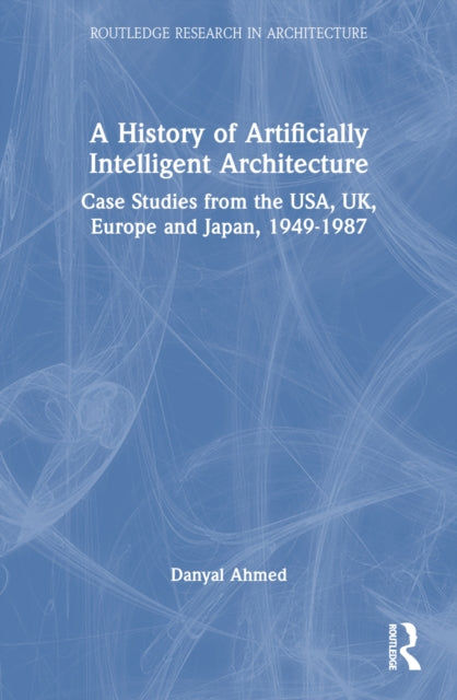 A History of Artificially Intelligent Architecture: Case Studies from the USA, UK, Europe and Japan, 1949–1987