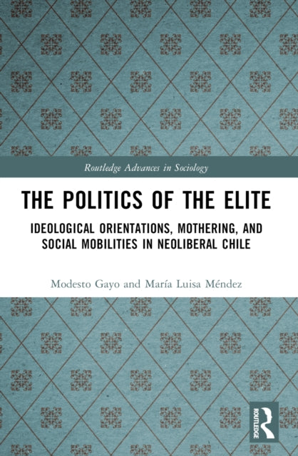 The Politics of the Elite: Ideological Orientations, Mothering, and Social Mobilities in Neoliberal Chile