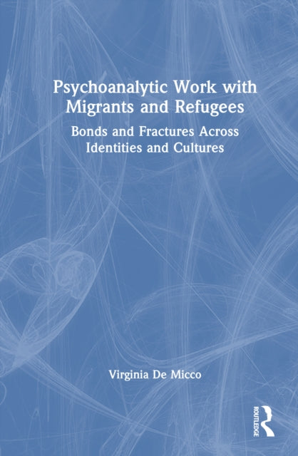 Psychoanalytic Work with Migrants and Refugees: Bonds and Fractures Across Identities and Cultures