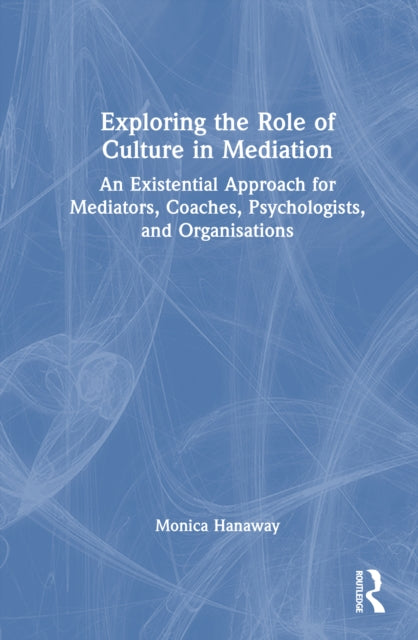 Exploring the Role of Culture in Mediation: An Existential Approach for Mediators, Coaches, Psychologists, and Organisations