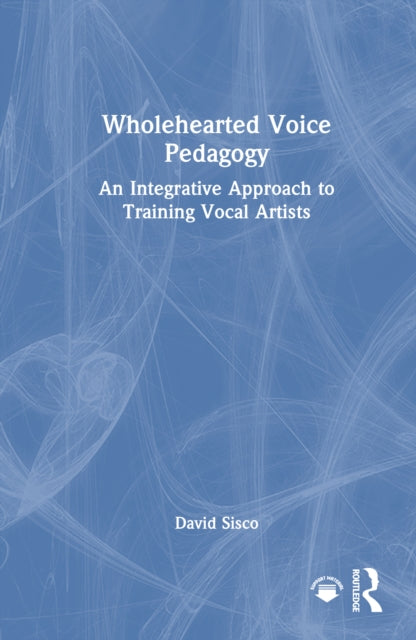 Wholehearted Voice Pedagogy: An Integrative Approach to Training Vocal Artists