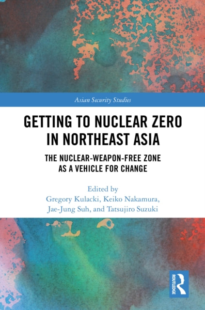 Getting to Nuclear Zero in Northeast Asia: The Nuclear-Weapon-Free Zone as a Vehicle for Change