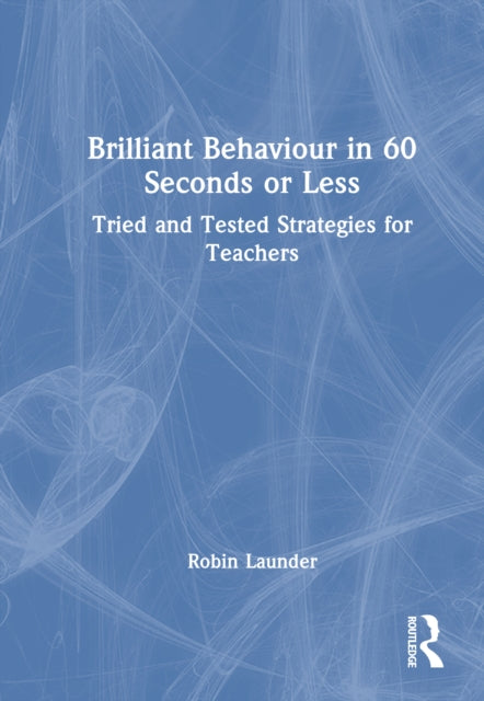 Brilliant Behaviour in 60 Seconds or Less: Tried and Tested Strategies for Teachers